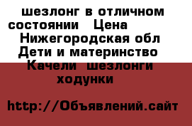 шезлонг в отличном состоянии › Цена ­ 2 700 - Нижегородская обл. Дети и материнство » Качели, шезлонги, ходунки   